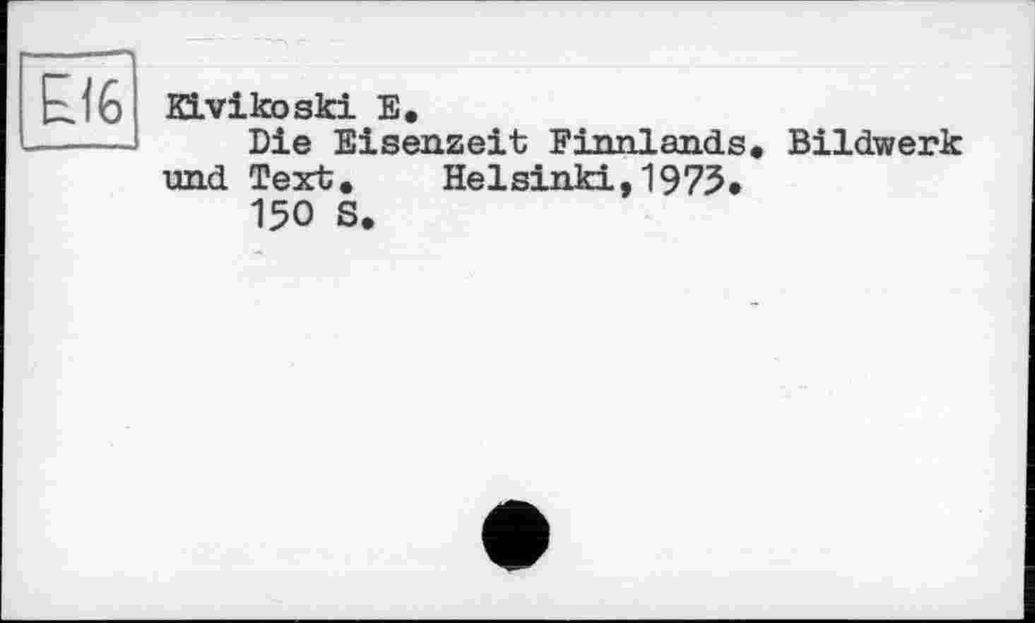 ﻿KLvikoski E.
Die Eisenzeit Finnlands» Bildwerk und Text. Helsinki,1975*
150 S.